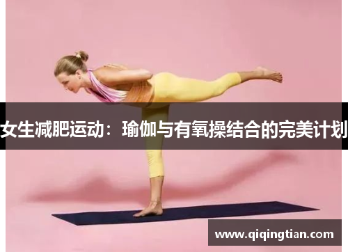 女生减肥运动：瑜伽与有氧操结合的完美计划