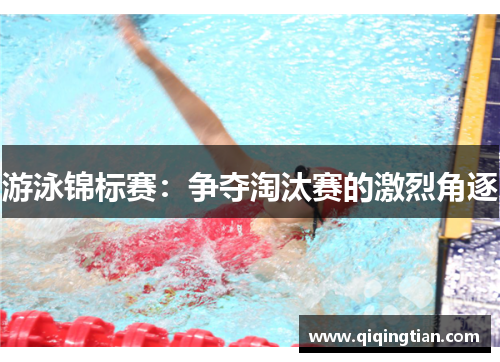 游泳锦标赛：争夺淘汰赛的激烈角逐