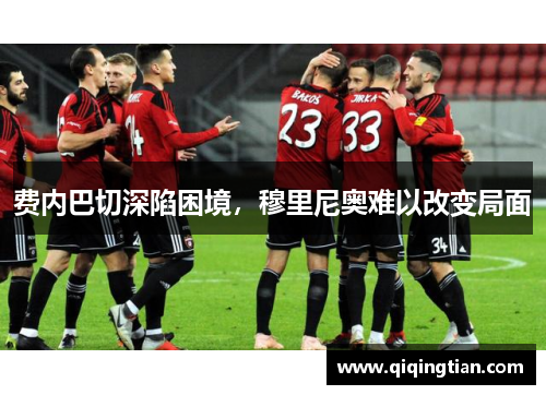 费内巴切深陷困境，穆里尼奥难以改变局面