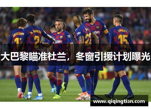 大巴黎瞄准杜兰，冬窗引援计划曝光