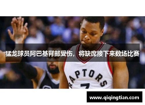 猛龙球员阿巴基背部受伤，将缺席接下来数场比赛