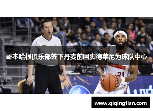 哥本哈根俱乐部签下丹麦前国脚德莱尼为球队中心