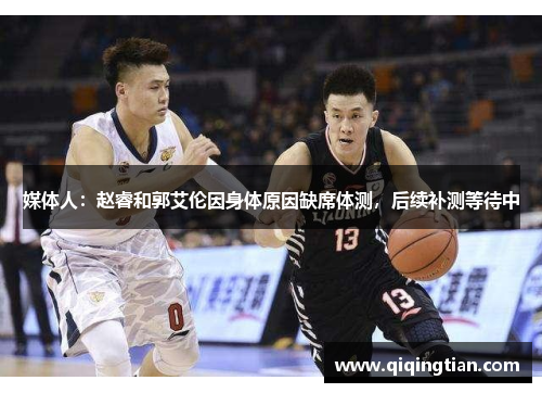 媒体人：赵睿和郭艾伦因身体原因缺席体测，后续补测等待中